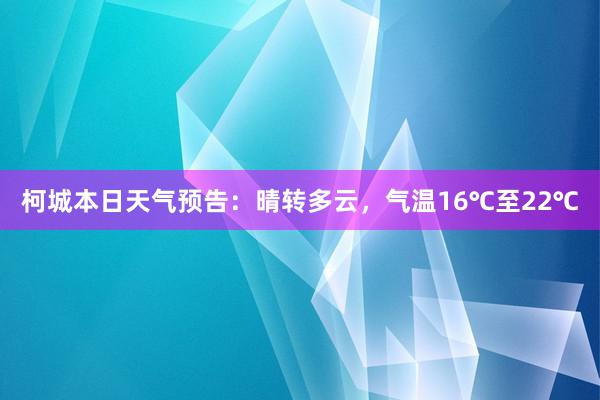 柯城本日天气预告：晴转多云，气温16℃至22℃