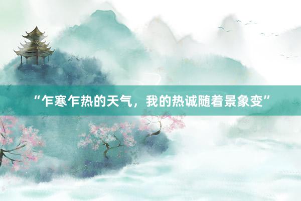 “乍寒乍热的天气，我的热诚随着景象变”